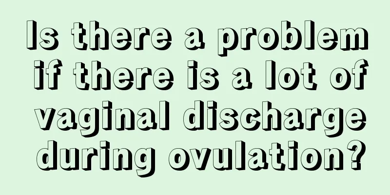 Is there a problem if there is a lot of vaginal discharge during ovulation?