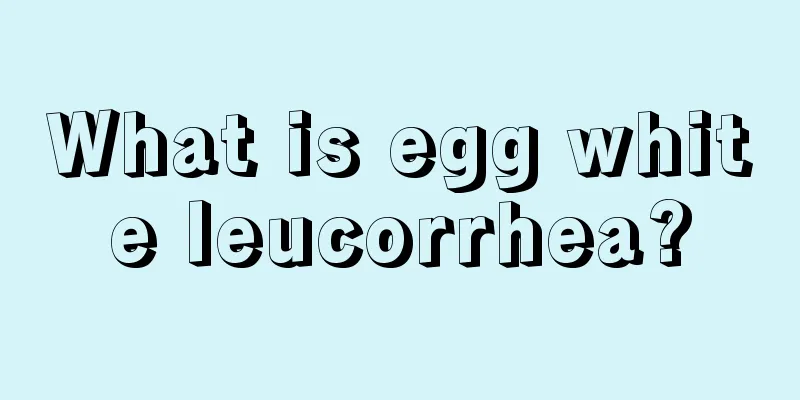 What is egg white leucorrhea?