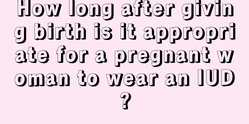 How long after giving birth is it appropriate for a pregnant woman to wear an IUD?