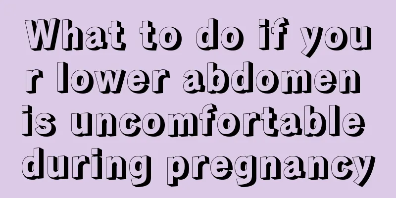 What to do if your lower abdomen is uncomfortable during pregnancy