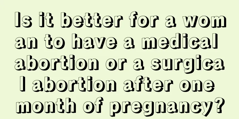 Is it better for a woman to have a medical abortion or a surgical abortion after one month of pregnancy?