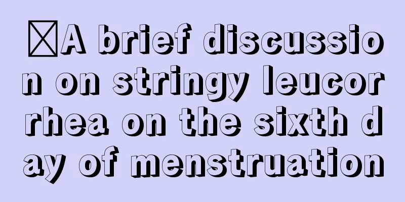 ​A brief discussion on stringy leucorrhea on the sixth day of menstruation