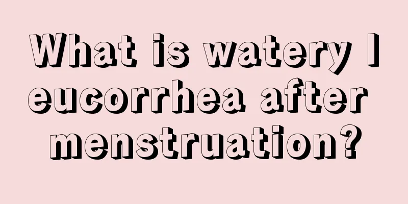 What is watery leucorrhea after menstruation?