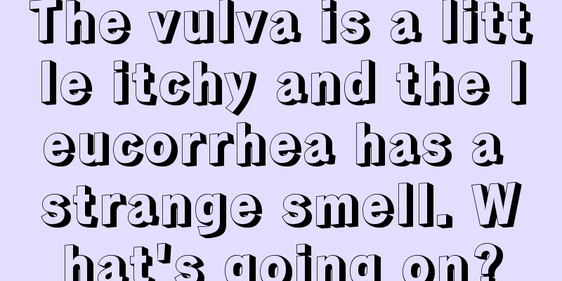 The vulva is a little itchy and the leucorrhea has a strange smell. What's going on?