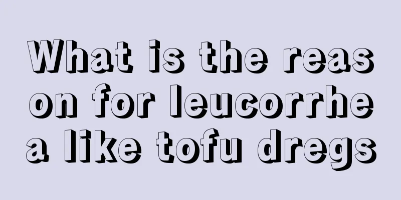 What is the reason for leucorrhea like tofu dregs