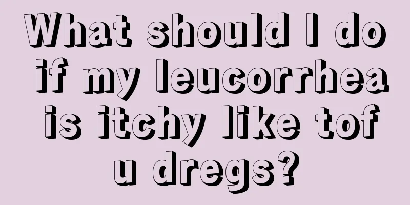 What should I do if my leucorrhea is itchy like tofu dregs?