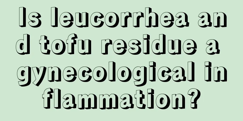 Is leucorrhea and tofu residue a gynecological inflammation?