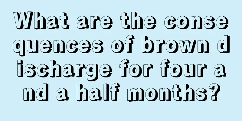 What are the consequences of brown discharge for four and a half months?