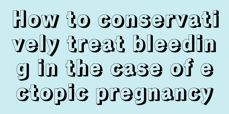 How to conservatively treat bleeding in the case of ectopic pregnancy