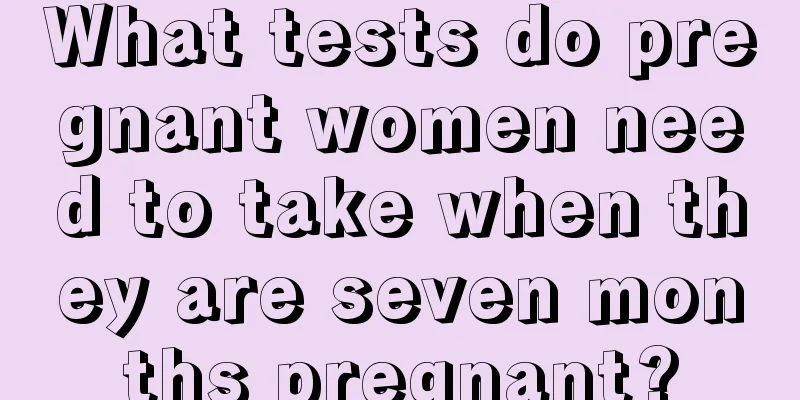 What tests do pregnant women need to take when they are seven months pregnant?