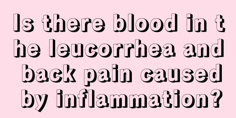 Is there blood in the leucorrhea and back pain caused by inflammation?