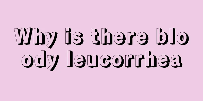 Why is there bloody leucorrhea