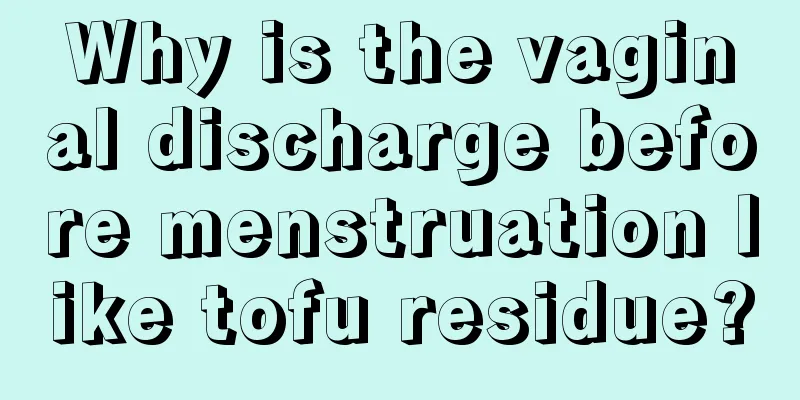 Why is the vaginal discharge before menstruation like tofu residue?