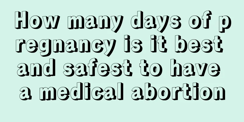 How many days of pregnancy is it best and safest to have a medical abortion