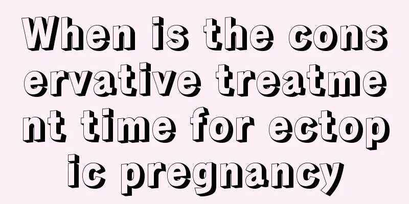 When is the conservative treatment time for ectopic pregnancy