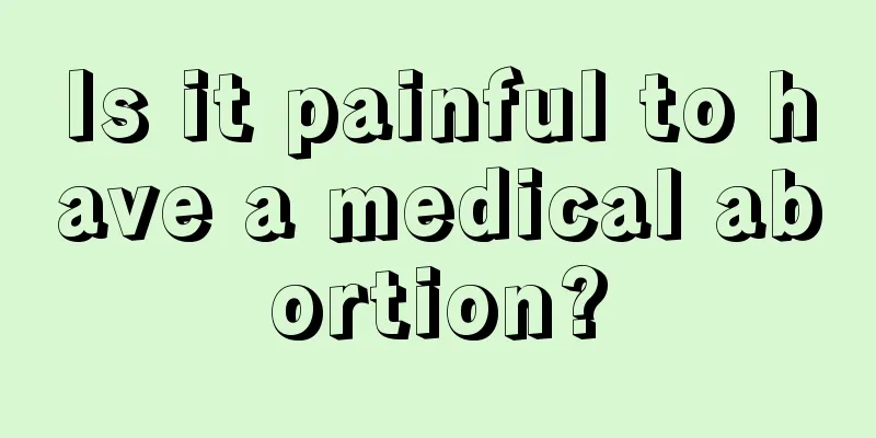 Is it painful to have a medical abortion?