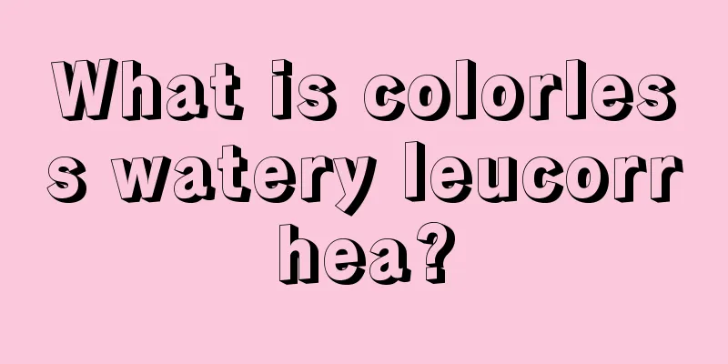 What is colorless watery leucorrhea?