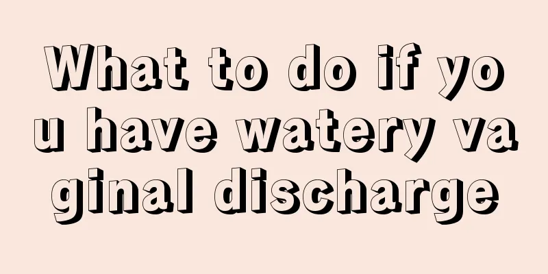 What to do if you have watery vaginal discharge