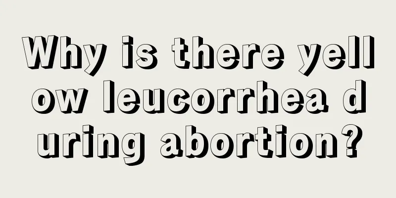 Why is there yellow leucorrhea during abortion?