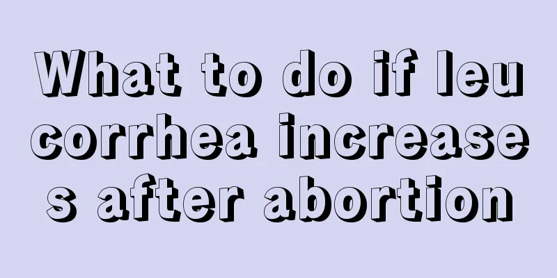 What to do if leucorrhea increases after abortion