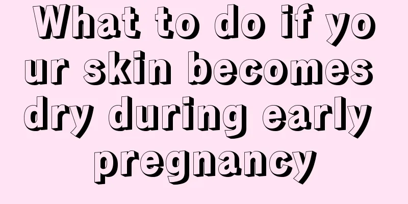 What to do if your skin becomes dry during early pregnancy