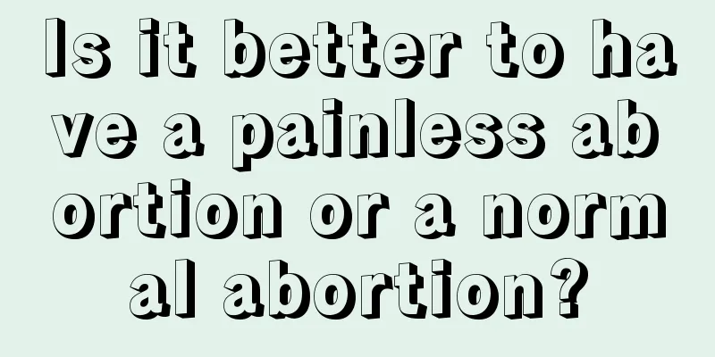 Is it better to have a painless abortion or a normal abortion?