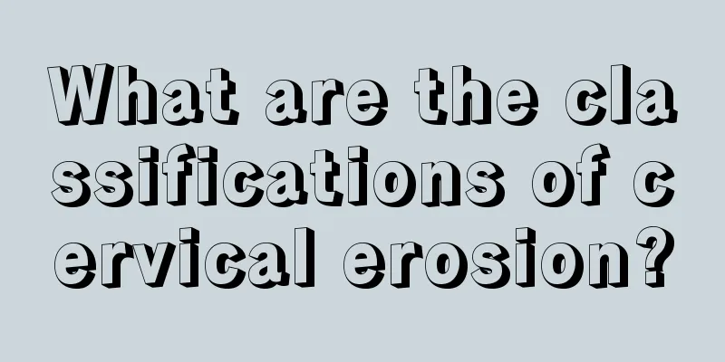 What are the classifications of cervical erosion?