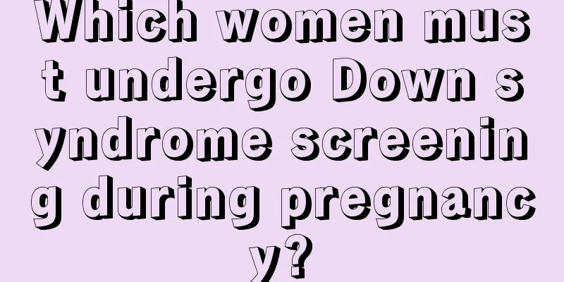 Which women must undergo Down syndrome screening during pregnancy?