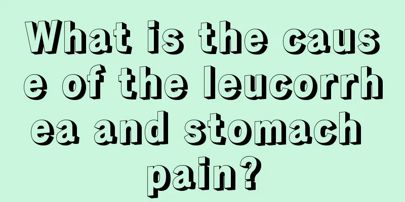 What is the cause of the leucorrhea and stomach pain?