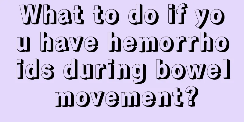 What to do if you have hemorrhoids during bowel movement?