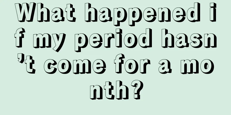 What happened if my period hasn’t come for a month?