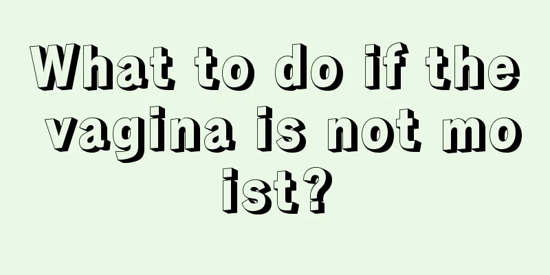 What to do if the vagina is not moist?