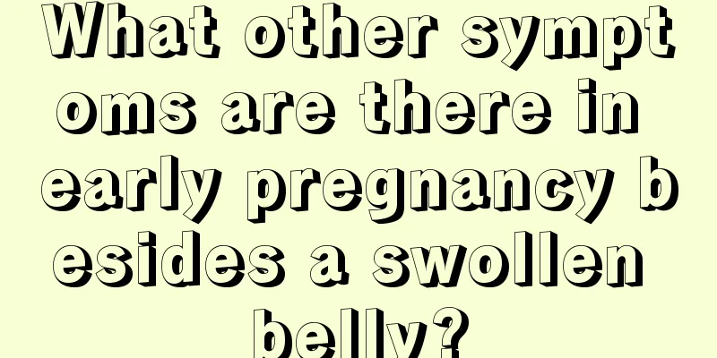 What other symptoms are there in early pregnancy besides a swollen belly?