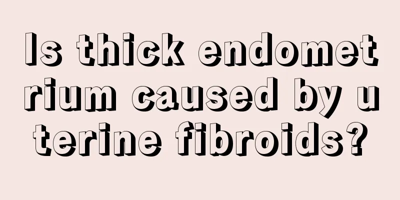 Is thick endometrium caused by uterine fibroids?