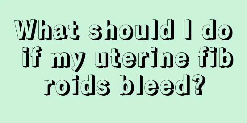 What should I do if my uterine fibroids bleed?