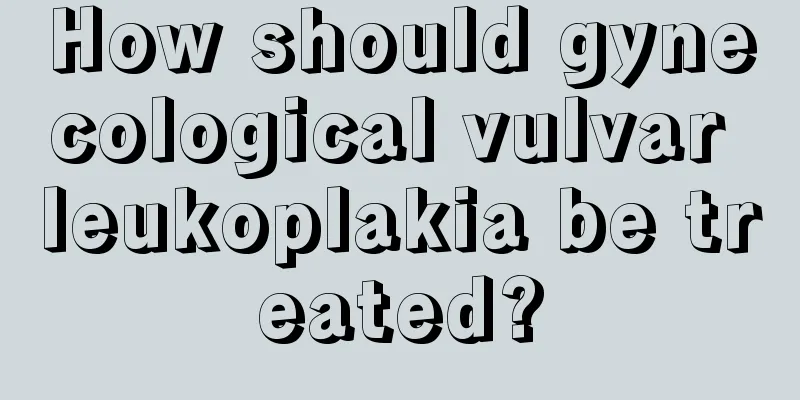 How should gynecological vulvar leukoplakia be treated?