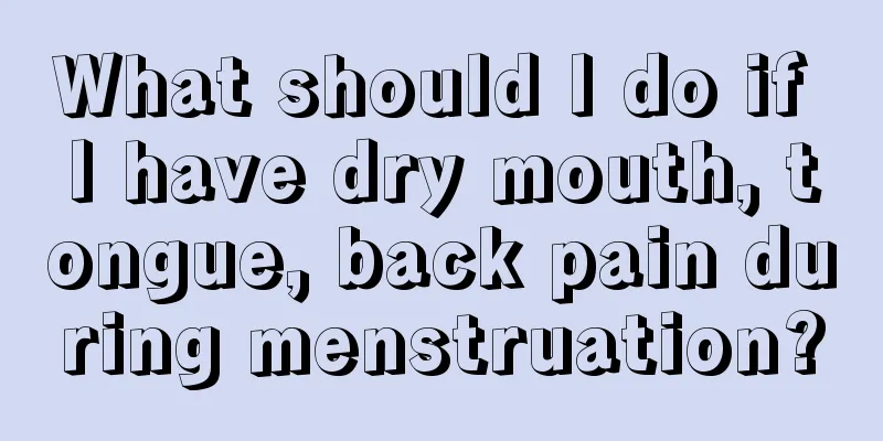 What should I do if I have dry mouth, tongue, back pain during menstruation?