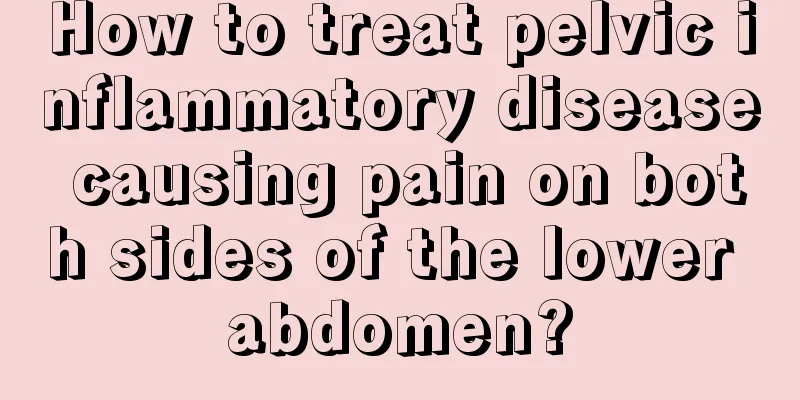 How to treat pelvic inflammatory disease causing pain on both sides of the lower abdomen?