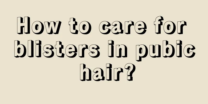 How to care for blisters in pubic hair?