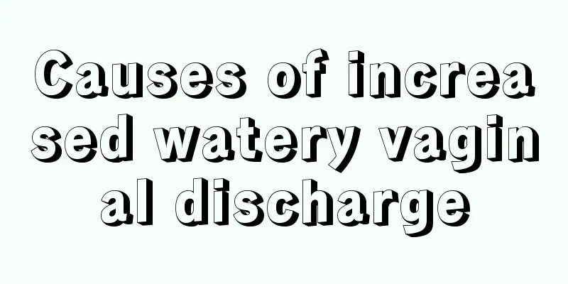 Causes of increased watery vaginal discharge