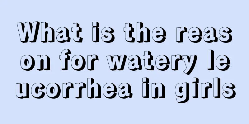 What is the reason for watery leucorrhea in girls