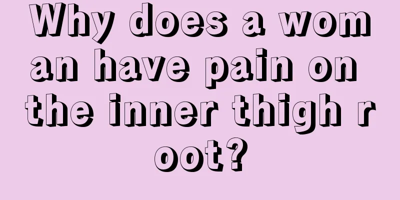 Why does a woman have pain on the inner thigh root?