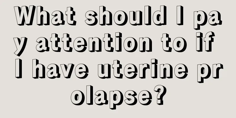 What should I pay attention to if I have uterine prolapse?