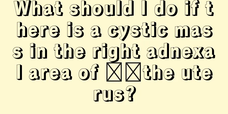 What should I do if there is a cystic mass in the right adnexal area of ​​the uterus?