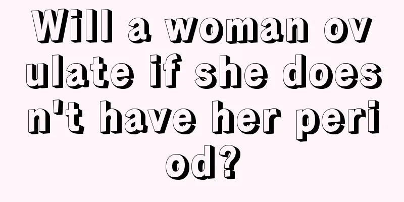 Will a woman ovulate if she doesn't have her period?