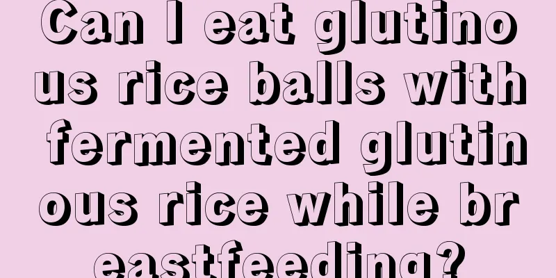 Can I eat glutinous rice balls with fermented glutinous rice while breastfeeding?