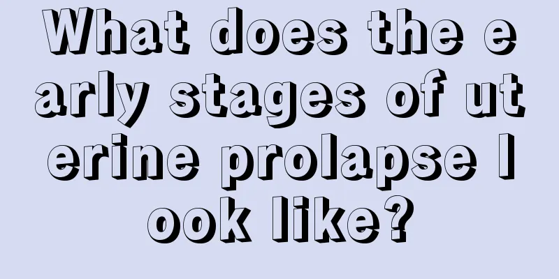 What does the early stages of uterine prolapse look like?