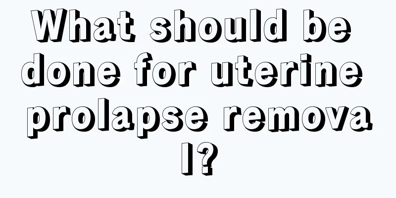 What should be done for uterine prolapse removal?