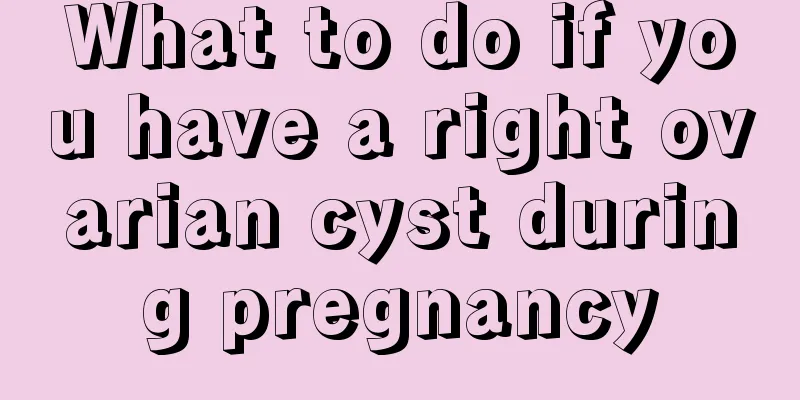 What to do if you have a right ovarian cyst during pregnancy