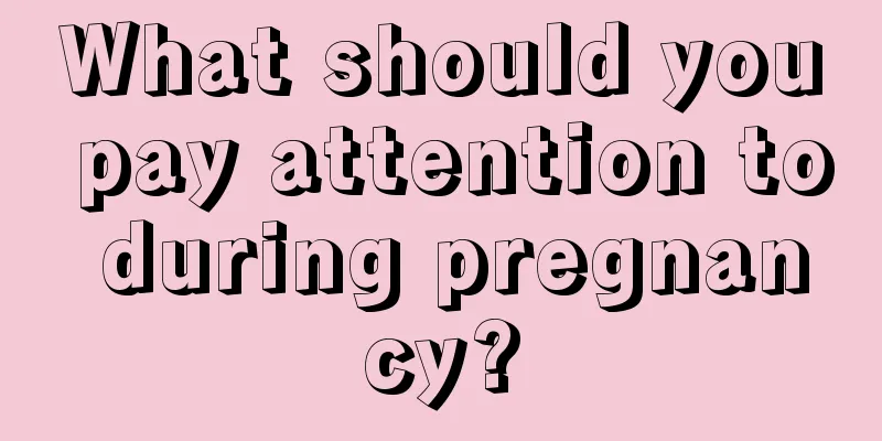 What should you pay attention to during pregnancy?